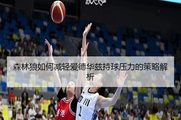 森林狼如何减轻爱德华兹持球压力的策略解析